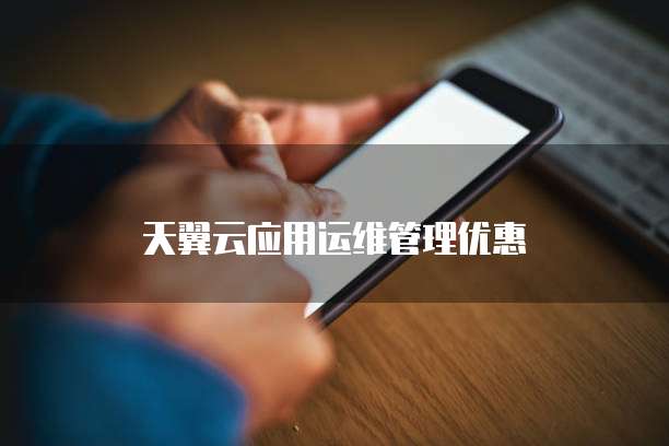 天翼云应用运维管理优惠