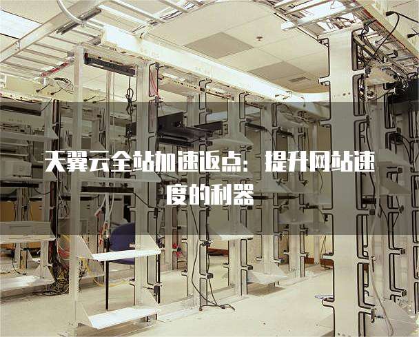 天翼云全站加速返点:提升网站速度的利器
