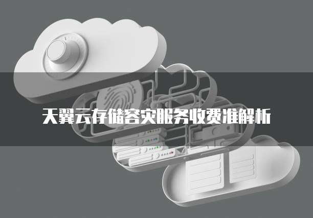 天翼云存储容灾服务收费准解析