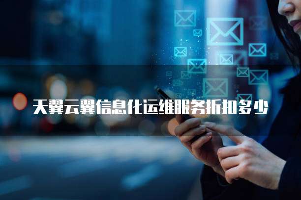 天翼云翼信息化运维服务折扣多少