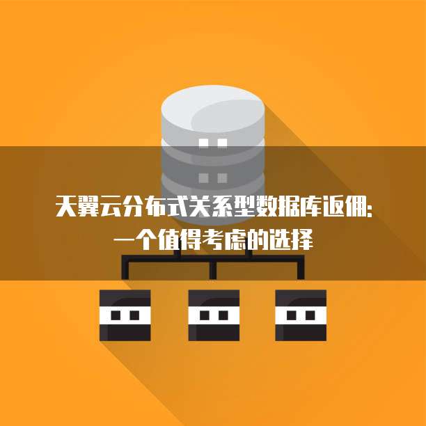 天翼云分布式关系型数据库返佣: 一个值得考虑的选择