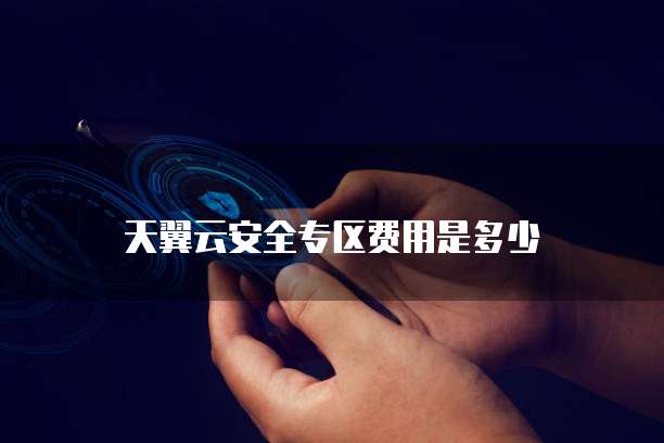 天翼云安全专区费用是多少