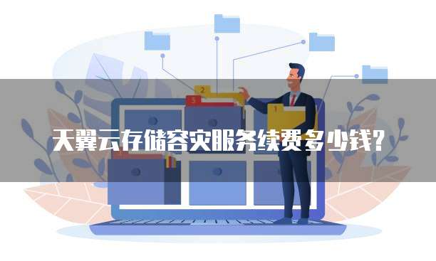 天翼云存储容灾服务续费多少钱?
