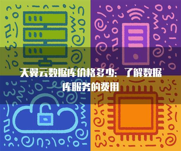 天翼云数据库价格多少:了解数据库服务的费用