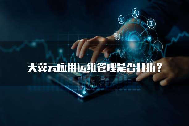 天翼云应用运维管理是否打折?