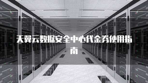 天翼云数据安全中心代金券使用指南