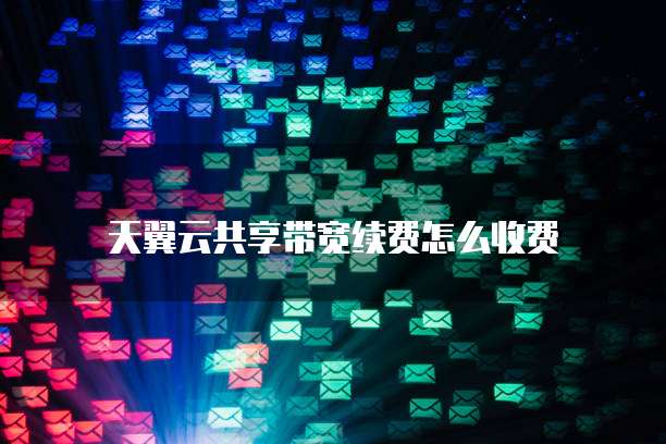天翼云共享带宽续费怎么收费