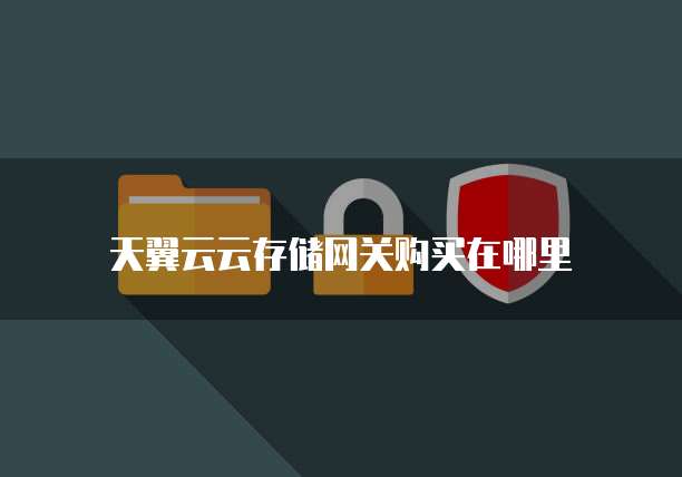 天翼云云存储网关购买在哪里