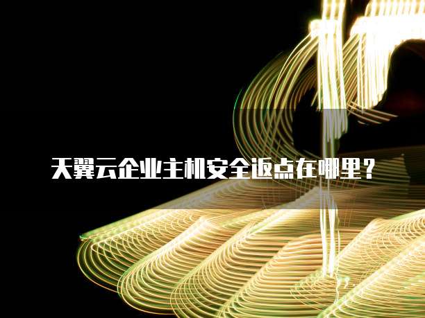 天翼云企业主机安全返点在哪里?