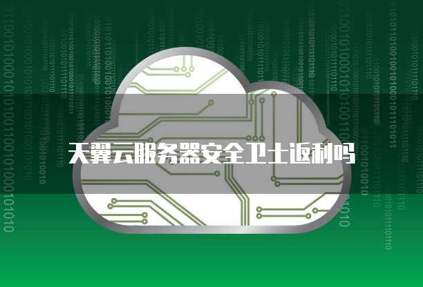 天翼云服务器安全卫士返利吗