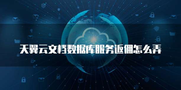 天翼云文档数据库服务返佣怎么弄