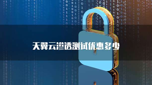 天翼云渗透测试优惠多少