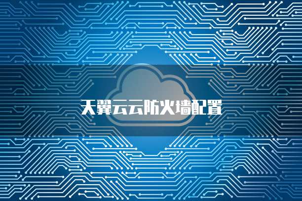 天翼云云防火墙配置