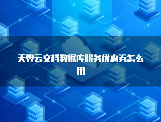 天翼云文档数据库服务优惠券怎么用