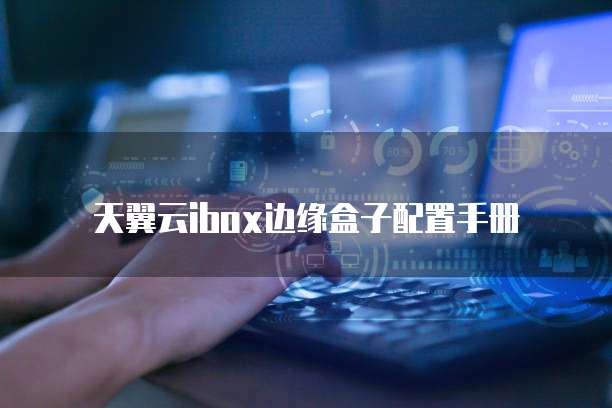 天翼云ibox边缘盒子配置手册