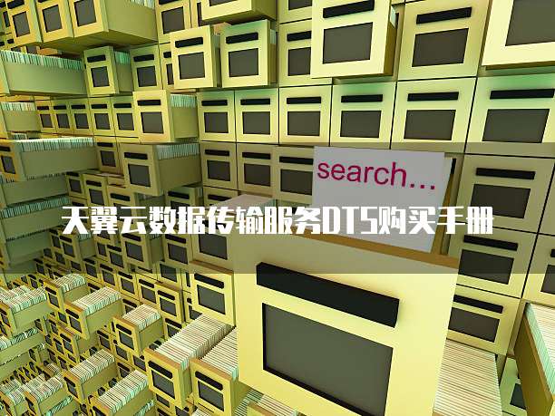 天翼云数据传输服务DTS购买手册