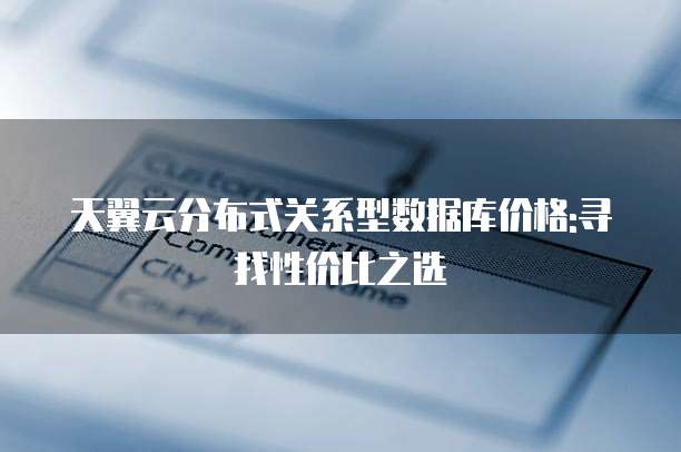 天翼云分布式关系型数据库价格:寻找性价比之选