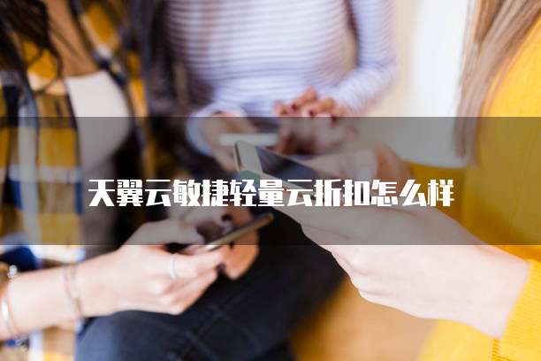 天翼云敏捷轻量云折扣怎么样