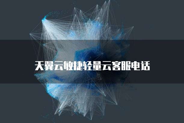 天翼云敏捷轻量云客服电话