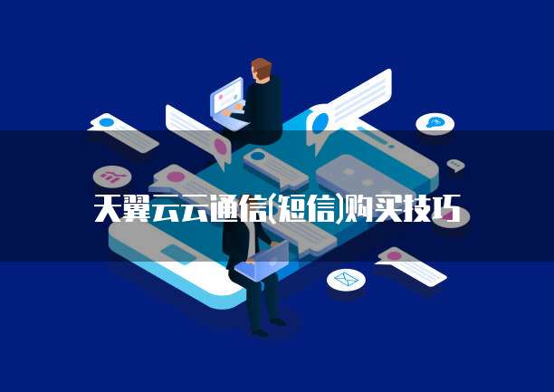天翼云云通信(短信)购买技巧