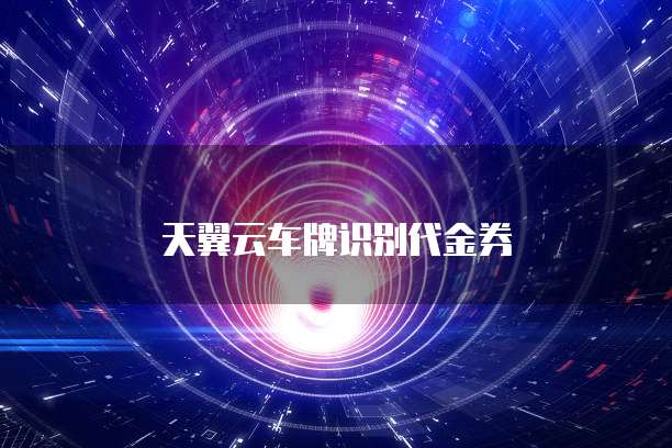 天翼云车牌识别代金券