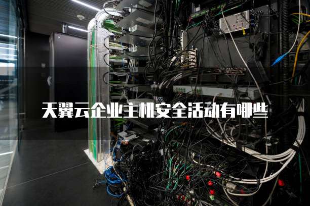 天翼云企业主机安全活动有哪些