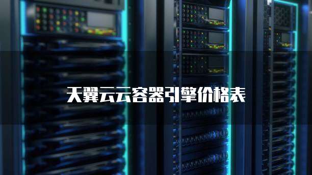 天翼云云容器引擎价格表