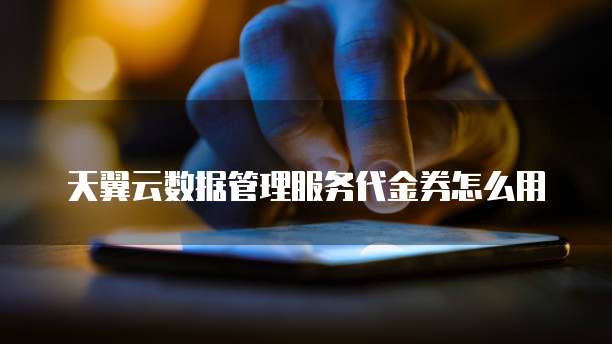 天翼云数据管理服务代金券怎么用