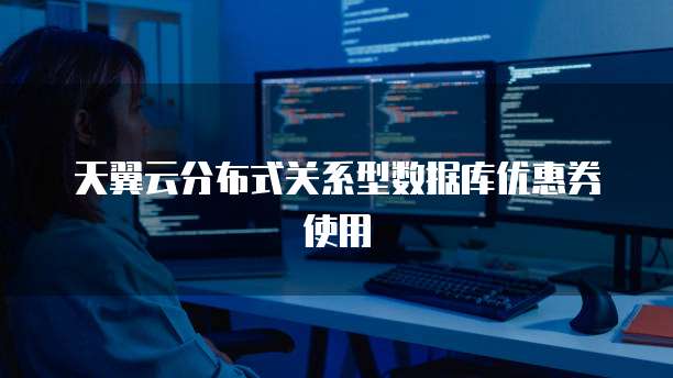 天翼云分布式关系型数据库优惠券使用