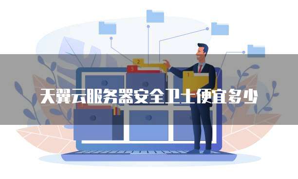 天翼云服务器安全卫士便宜多少
