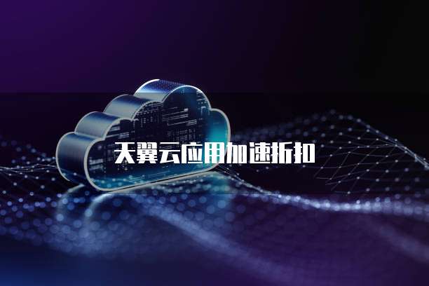 天翼云应用加速折扣