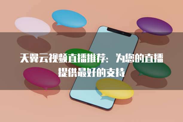 天翼云视频直播推荐：为您的直播提供最好的支持