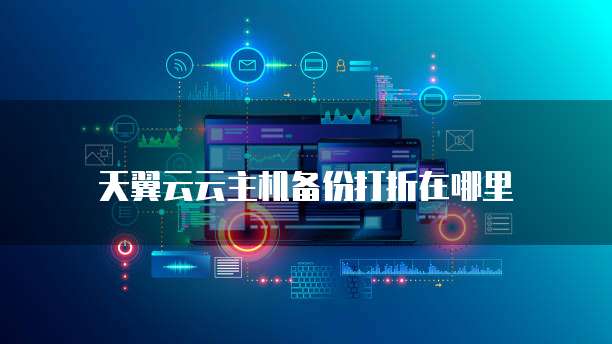 天翼云云主机备份打折在哪里