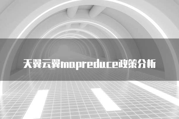 天翼云翼mapreduce政策分析