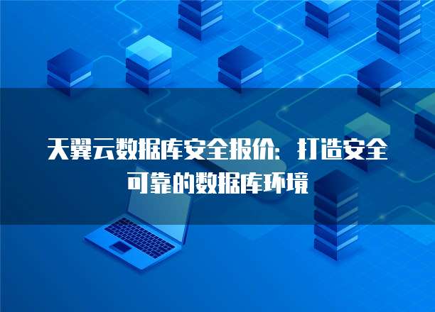 天翼云数据库安全报价:打造安全可靠的数据库环境