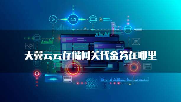 天翼云云存储网关代金券在哪里