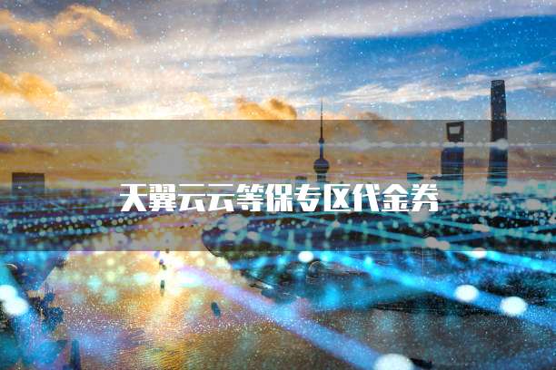 天翼云云等保专区代金券