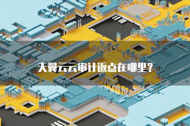 天翼云云审计返点在哪里?