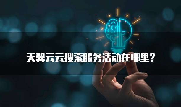 天翼云云搜索服务活动在哪里?