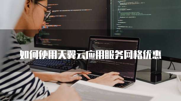 如何使用天翼云应用服务网格优惠