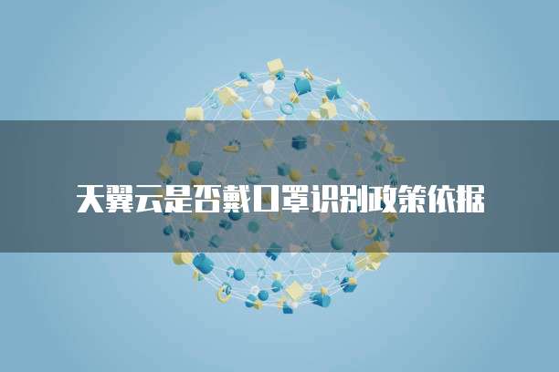天翼云是否戴口罩识别政策依据
