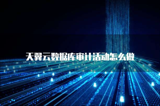 天翼云数据库审计活动怎么做