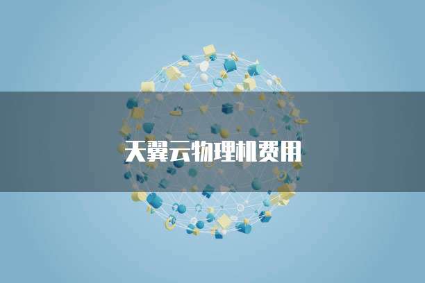 天翼云物理机费用