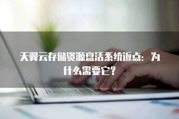 天翼云存储资源盘活系统返点:为什么需要它?