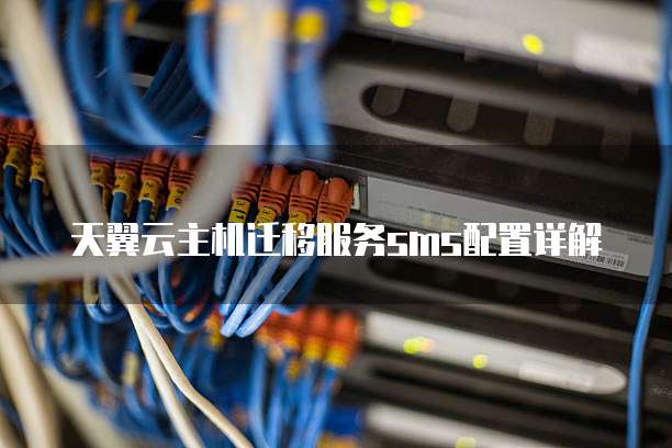 天翼云主机迁移服务sms配置详解