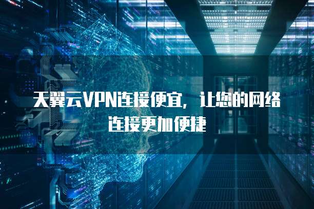 天翼云VPN连接便宜,让您的网络连接更加便捷