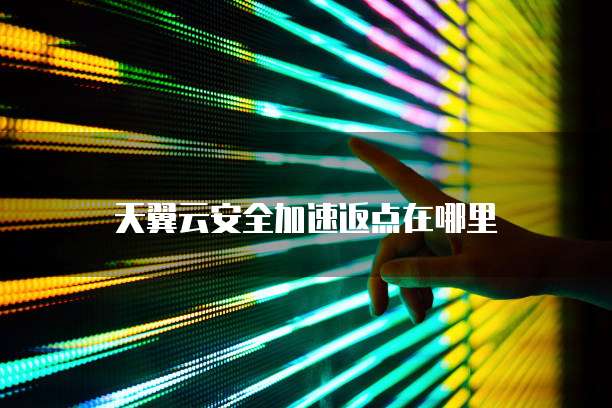 天翼云安全加速返点在哪里
