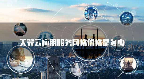 天翼云应用服务网格价格是多少