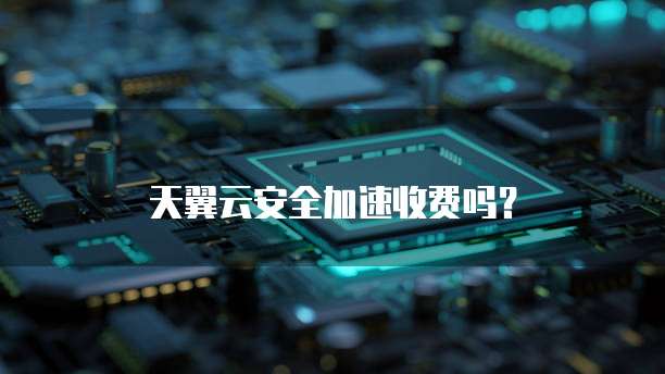 天翼云安全加速收费吗?