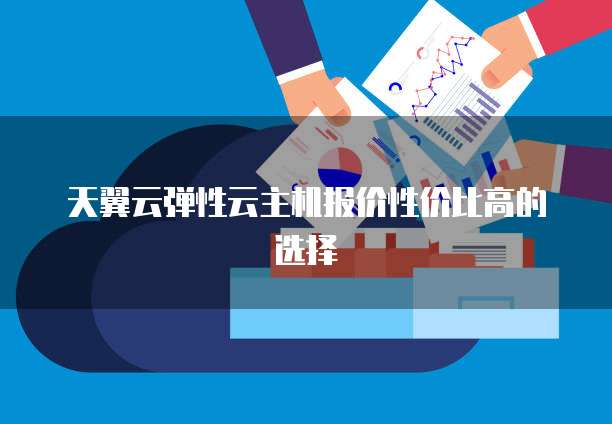 天翼云弹性云主机报价性价比高的选择